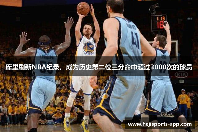 库里刷新NBA纪录，成为历史第二位三分命中超过3000次的球员