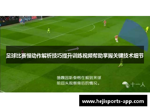 足球比赛慢动作解析技巧提升训练视频帮助掌握关键技术细节