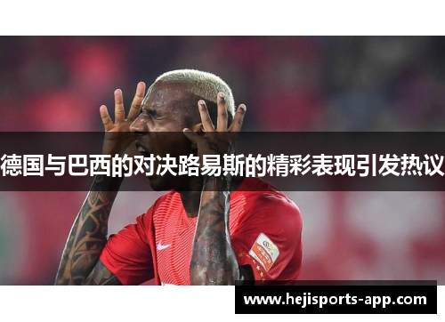 德国与巴西的对决路易斯的精彩表现引发热议